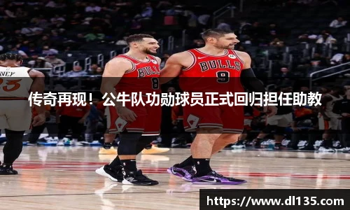 传奇再现！公牛队功勋球员正式回归担任助教