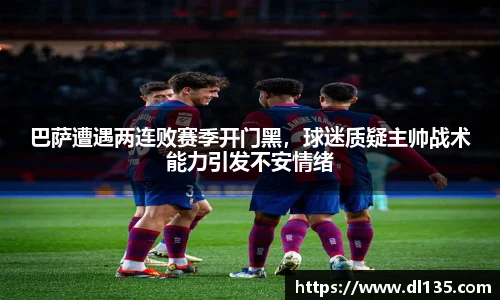 巴萨遭遇两连败赛季开门黑，球迷质疑主帅战术能力引发不安情绪
