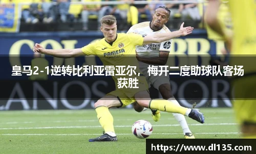 皇马2-1逆转比利亚雷亚尔，梅开二度助球队客场获胜