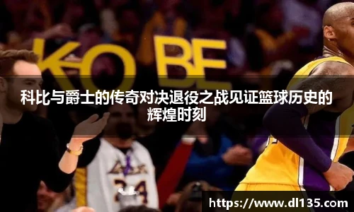 科比与爵士的传奇对决退役之战见证篮球历史的辉煌时刻