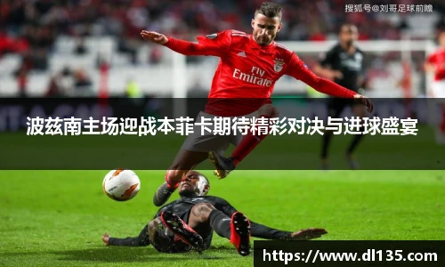 波兹南主场迎战本菲卡期待精彩对决与进球盛宴