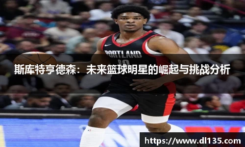 斯库特亨德森：未来篮球明星的崛起与挑战分析
